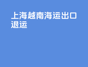 上海越南海运出口退运