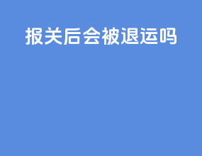 报关后会被退运吗