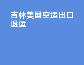 吉林美国空运出口退运
