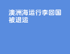 澳洲海运行李回国被退运