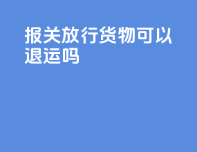 报关放行货物可以退运吗