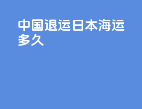 中国退运日本海运 多久