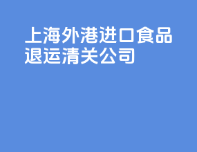 上海外港进口食品退运清关公司