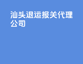 汕头退运报关代理公司