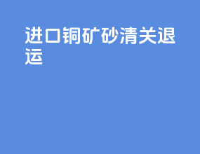 进口铜矿砂清关退运