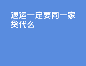 退运一定要同一家货代么