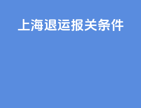 上海退运报关条件