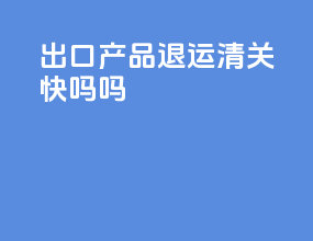 出口产品退运清关快吗吗