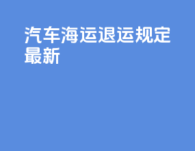 汽车海运退运规定最新