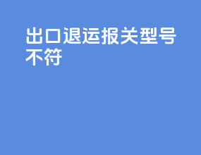 出口退运报关型号不符