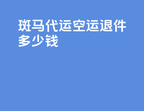 斑马代运空运退件多少钱
