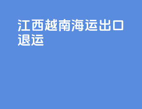 江西越南海运出口退运