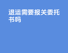 退运需要报关委托书吗