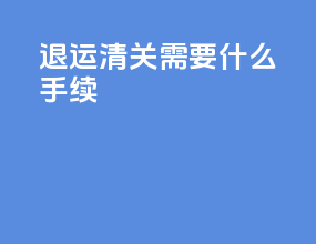 退运清关需要什么手续