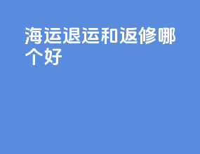 海运退运和返修哪个好