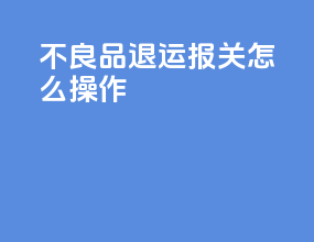 不良品退运报关怎么操作