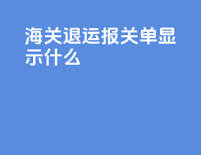 海关退运报关单显示什么