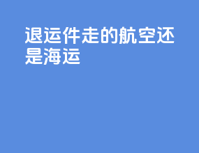 退运件走的航空还是海运