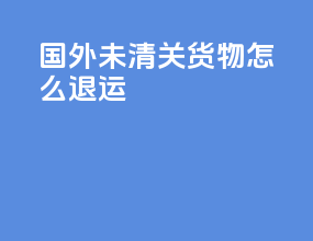 国外未清关货物怎么退运