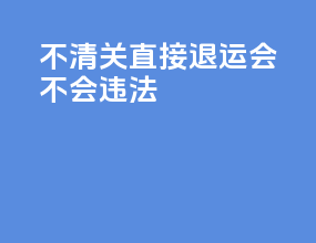 不清关直接退运会不会违法