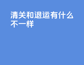 清关和退运有什么不一样