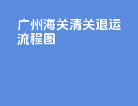 广州海关清关退运流程图