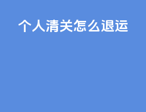 个人清关怎么退运