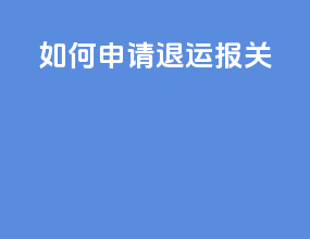 如何申请退运报关