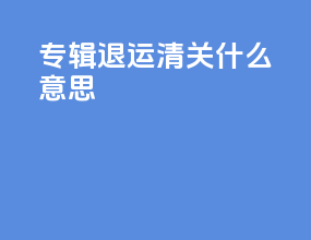 专辑退运清关什么意思