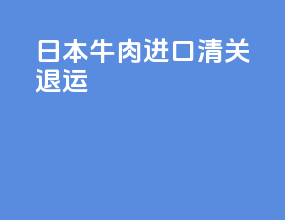日本牛肉进口清关退运