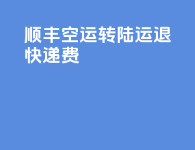 顺丰空运转陆运退快递费