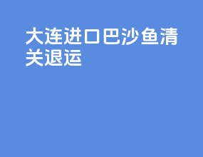 大连进口巴沙鱼清关退运