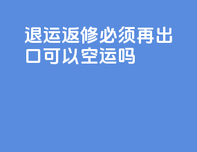 退运返修必须再出口可以空运吗