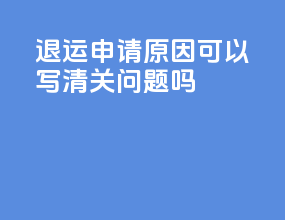 退运申请原因可以写清关问题吗