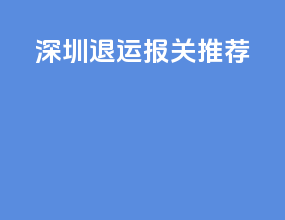 深圳退运报关推荐