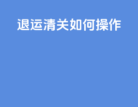 退运清关如何操作