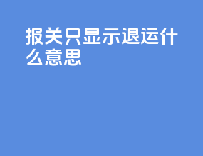 报关只显示退运什么意思