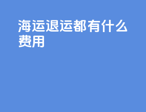 海运退运都有什么费用
