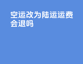 空运改为陆运运费会退吗