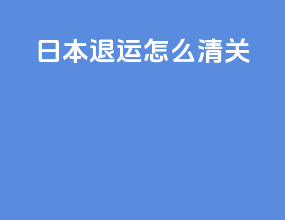 日本ems退运怎么清关