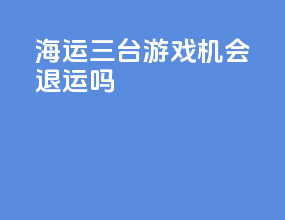 海运三台游戏机会退运吗