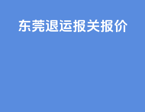 东莞退运报关报价