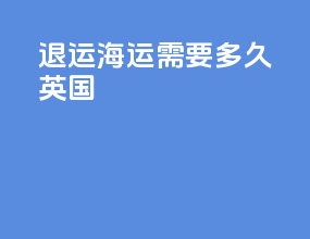 退运海运需要多久英国