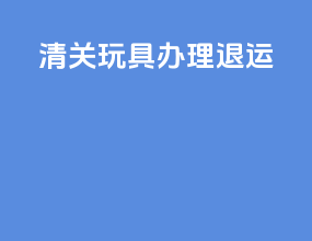 清关玩具办理退运