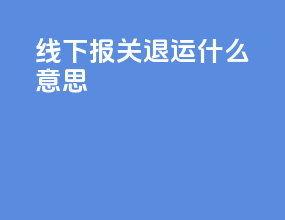 线下报关退运什么意思