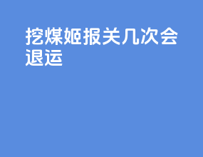 挖煤姬报关几次会退运