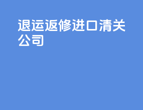 退运返修进口清关公司