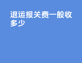 退运报关费一般收多少