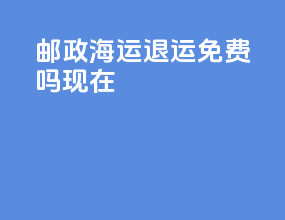 邮政海运退运免费吗现在