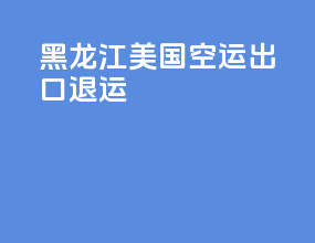 黑龙江美国空运出口退运